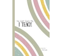 You Can't Scare Me, I Teach Notebook: A Journal for Teachers Who Have Much To Say