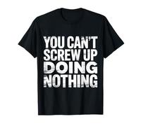 You Can't Screw Up Doing Nothing Lazy Logic Jokes - T-Shirt