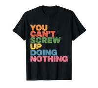 You Can't Screw Up Doing Nothing Lazy Logic Jokes - T-Shirt
