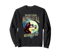 You Can't Spell Mentally Ill Without Me Sweatshirt