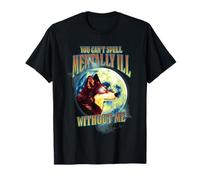 You Can't Spell Mentally Ill Without Me T-Shirt
