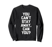 You Can't Stay Away, Can You? - Dire amusant sarcastique fantaisie Sweatshirt