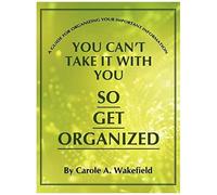 You Can't Take It With You So Get Organized Carole A. Wakefield (Auteur)