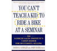 You Can't Teach a Kid to Ride a Bike at a Seminar: The Sandler Sales Institute's 7-Step System for Successful Selling