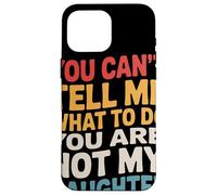 You Can't Tell Me What to Do You are Not My Daughter Humour Coque pour iPhone 16 Pro Max