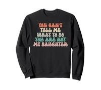 You Can't Tell me What to do You are Not My Daughter Sweatshirt