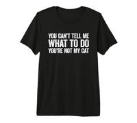 You Can't Tell Me What to Do You're Not My Cat T-Shirt Haut de Gamme