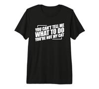 You Can't Tell Me What to Do You're Not My Cat T-Shirt Haut de Gamme