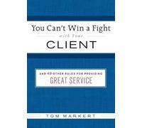 You Can't Win a Fight with Your Client: & 49 Other Rules for Providing Great Service