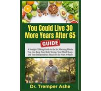 You Could Live 30 More Years After 65: A Straight-Talking Guide to the Six Morning Habits That Can Keep Your Body Strong, Your Mind Sharp, and Your Independence Intact for the Next 30 Years