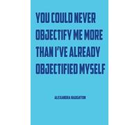 You Could Never Objectify Me More Than I've Already Objectified Myself