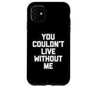 You Couldn't Live Without Me - Dire amusant sarcastique fantaisie Coque pour iPhone 11