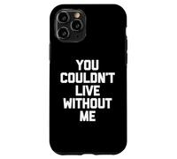 You Couldn't Live Without Me - Dire amusant sarcastique fantaisie Coque pour iPhone 11 Pro