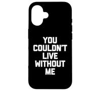 You Couldn't Live Without Me - Dire amusant sarcastique fantaisie Coque pour iPhone 16