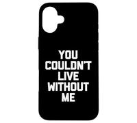 You Couldn't Live Without Me - Dire amusant sarcastique fantaisie Coque pour iPhone 16 Plus