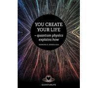 You Create Your Life: - quantum physics explains how