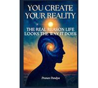 You Create Your Reality: The Real Reason Life Looks the Way It Does