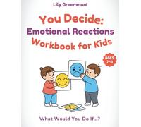 You Decide: Emotional Reactions Workbook for Kids: What Would You Do If…? Real-Life Scenarios to Help Kids Think Before They Choose (Ages 7-11)