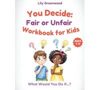 You Decide: Fair or Unfair Workbook for Kids: What Would You Do If…? Real-Life Scenarios to Help Kids Think Before They Choose