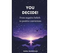 You Decide! - From Negative Beliefs to Positive Convictions: Transform Negative Beliefs into Empowering Mindsets - includes Inner Child Exercise & Decision Checklist