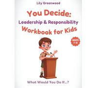 You Decide: Leadership & Responsibility Workbook for Kids: What Would You Do If…? Real-Life Scenarios to Help Kids Think Before They Choose