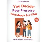 You Decide: Peer Pressure Workbook for Kids: What Would You Do If…? Real-Life Scenarios to Help Kids Think Before They Choose