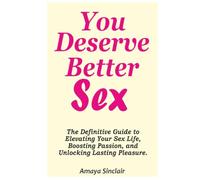You Deserve Better Sex: The Definitive Guide to Elevating Your Sex Life, Boosting Passion, and Unlocking Lasting Pleasure