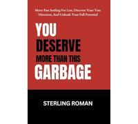 YOU DESERVE MORE THAN THIS GARBAGE: Move Past Settling For Less, Discover Your True Direction, And Unleash Your Full Potential