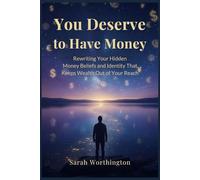 You Deserve to Have Money: Rewriting Your Hidden Money Beliefs and Identity That Keeps Wealth Out of Your Reach