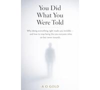 You Did What You Were Told: Why doing everything right made you invisible - and how to stop being the one everyone relies on but never rewards