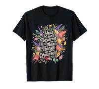 You Don’t Deserve The Things You Tell Yourself - T-Shirt