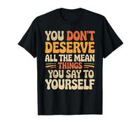 You Don’t Deserve The Things You Tell Yourself - T-Shirt