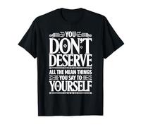 You Don’t Deserve The Things You Tell Yourself |- T-Shirt