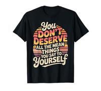 You Don’t Deserve The Things You Tell Yourself |- T-Shirt