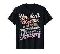 You Don’t Deserve The Things You Tell Yourself - T-Shirt