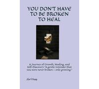 YOU DON’T HAVE TO BE BROKEN TO HEAL: A Journey of Growth, Healing, and Self-Discovery “A gentle reminder that you were never broken - only growing.”