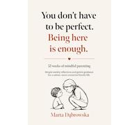 You Don’t Have to Be Perfect. Being Here Is Enough.: 52 Weeks of Mindful Parenting