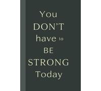 You Don’t Have to Be Strong Today Notebook: Motivational notebook designed to inspire gentle progress, daily reflection, and mindful writing.