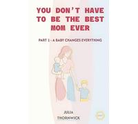 You Don’t Have to Be the Best Mom Ever: Part 1 - A Baby Changes Everything