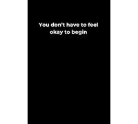 You Don’t Have to Feel Okay to Begin: A 6x9 Black Lined Journal for Starting from Struggle with Courage and Compassion