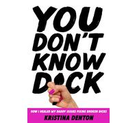 You Don’t Know Dick How I Healed my Daddy Issues Fixing Broken Dicks - Kristina Denton - Storyteller Media - ebook (ePub) - Livre