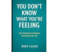 You Don’t Know What You’re Feeling: How Emotional Confusion Is Running Your Life
