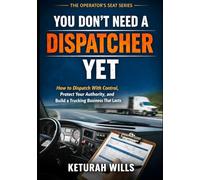 You Don’t Need a Dispatcher Yet: How to Dispatch With Control, Protect Your Authority, and Build a Trucking Business That Lasts