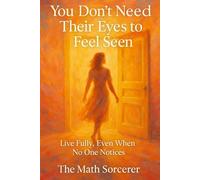 You Don’t Need Their Eyes to Feel Seen: Live Fully, Even When No One Notices