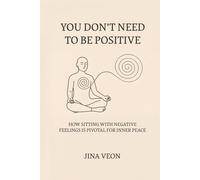 You Don’t Need to Be Positive: How Sitting with Negative Feelings Is Pivotal for Inner Peace