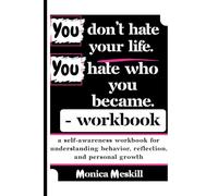 You don't Hate your LIfe, You Hate who you became - Workbook: A Self-Awareness Workbook for Understanding Behavior, Reflection, and Personal Growth.