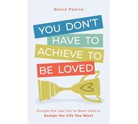 You Don't Have to Achieve to Be Loved: Escape the Lies You've Been Sold to Design the Life You Want
