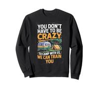 You Don't Have to Be Crazy Camp with Us We Can Train You Sweatshirt