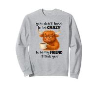 You Don't Have to be Crazy to be My Friend I'll trainyou Sweatshirt