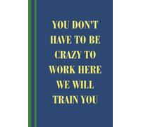 You Don't Have To Be Crazy To Work Here We Will Train You: Funny Coworker Notebook for Office Notes, Work Thoughts, Daily Lists and Workplace Humor